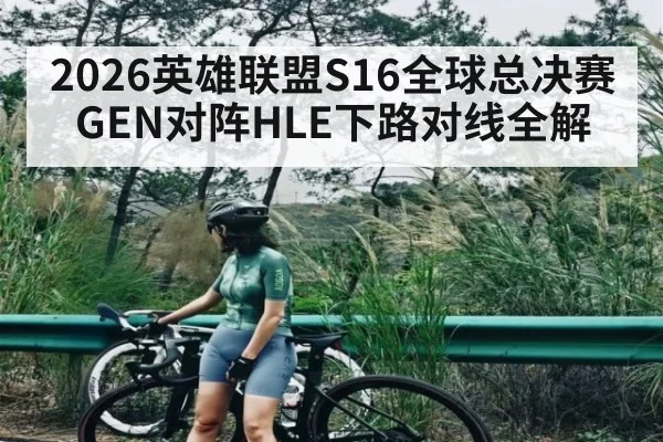 2026英雄联盟S16全球总决赛GEN对阵HLE下路对线全解