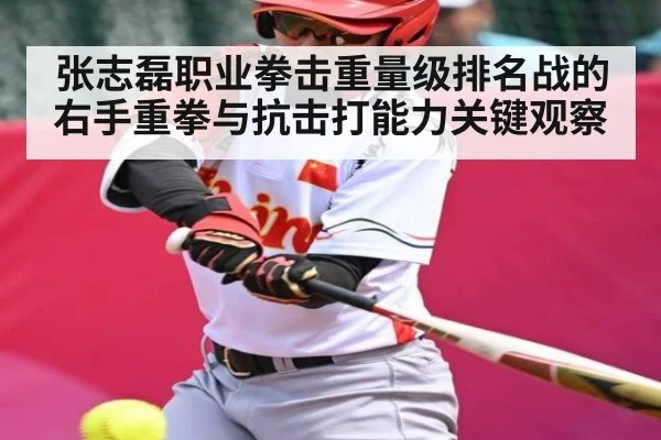 张志磊职业拳击重量级排名战的右手重拳与抗击打能力关键观察